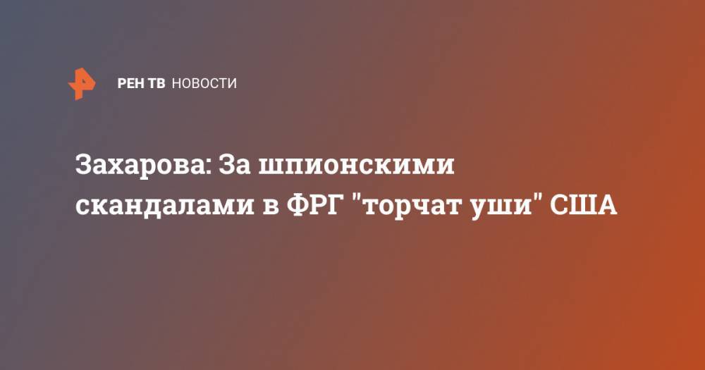 Дональд Трамп - Ангела Меркель - Захарова: За шпионскими скандалами в ФРГ "торчат уши" США - ren.tv - США - Германия - Берлин