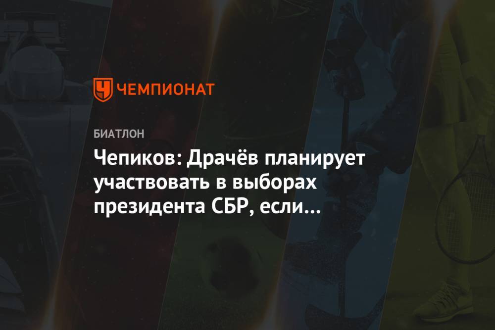 Владимир Драчев - Сергей Чепиков - Чепиков: Драчёв планирует участвовать в выборах президента СБР, если всё состоится - championat.com - Россия