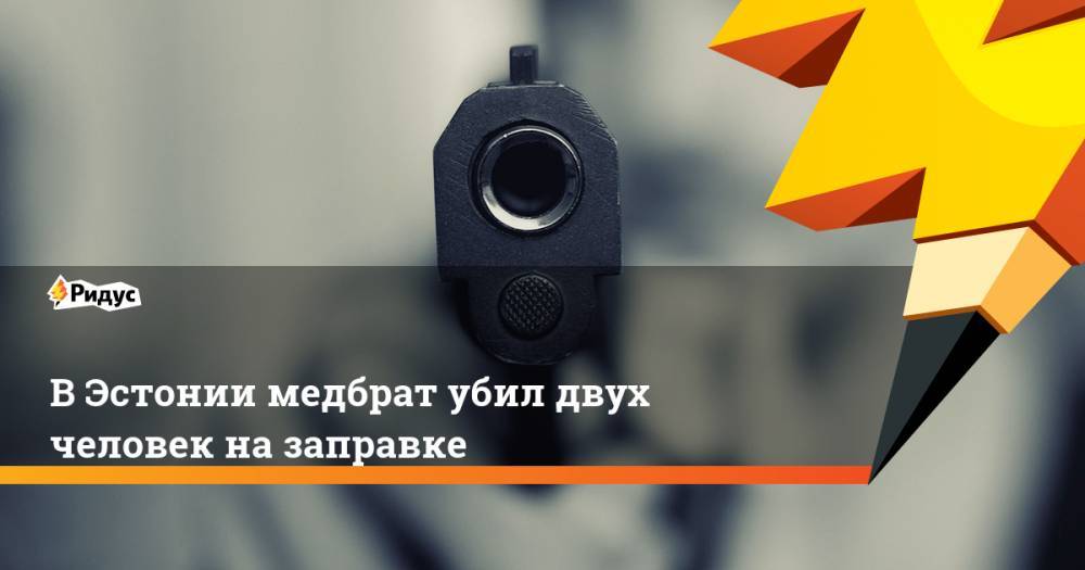 В Эстонии медбрат убил двух человек на заправке - ridus.ru - Эстония