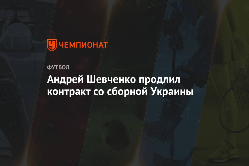 Андрей Шевченко - Андрей Павелко - Андрей Шевченко продлил контракт со сборной Украины - championat.com - Австрия - Украина - Голландия
