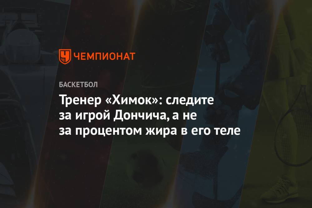 Лука Дончич - Тренер «Химок»: следите за игрой Дончича, а не за процентом жира в его теле - championat.com