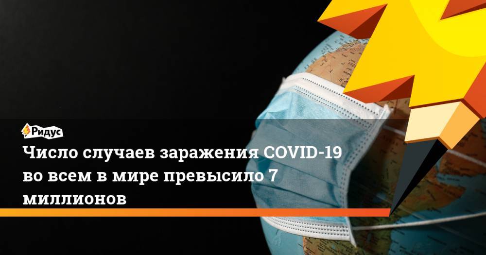 Число случаев заражения COVID-19 во всем в мире превысило 7 миллионов - ridus.ru - Россия - США - Бразилия