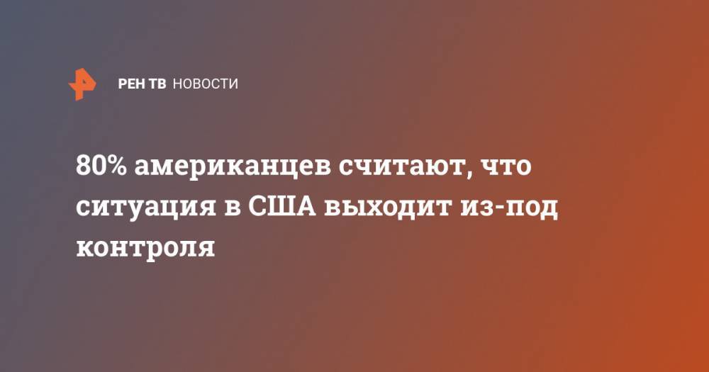 Джордж Флойд - 80% американцев считают, что ситуация в США выходит из-под контроля - ren.tv - США