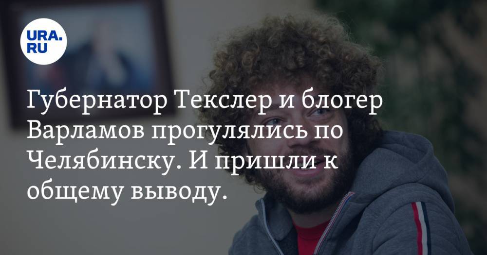 Алексей Текслер - Илья Варламов - Блогер - Губернатор Текслер и блогер Варламов прогулялись по Челябинску. И пришли к общему выводу. ФОТО - ura.news - Челябинская обл. - Челябинск