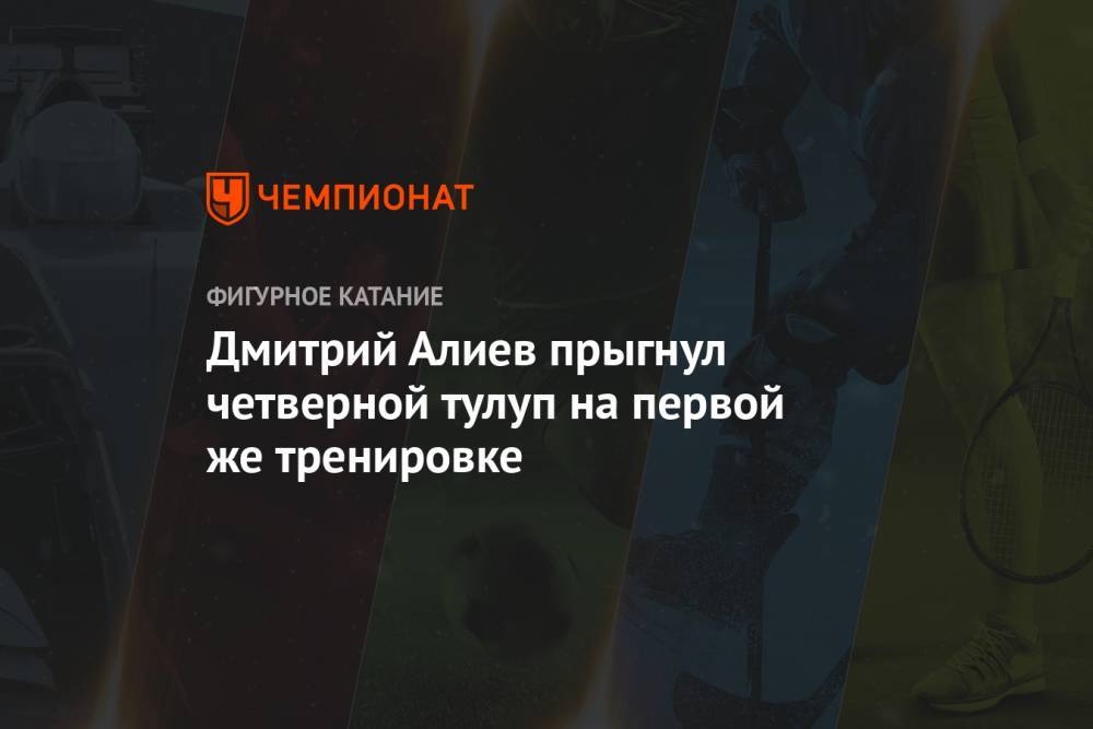Дмитрий Алиев - Дмитрий Алиев прыгнул четверной тулуп на первой же тренировке - championat.com - Кисловодск