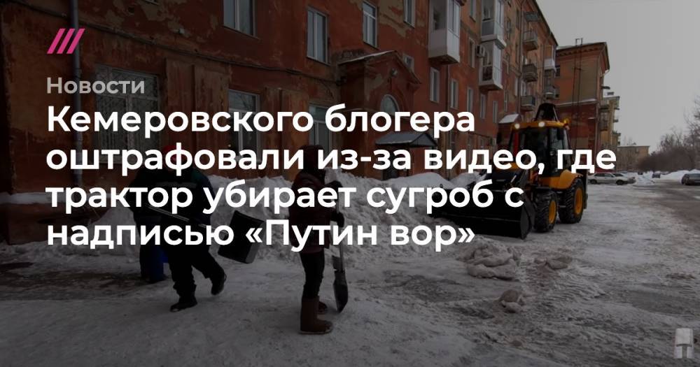 В.В.Путин - Кемеровского блогера оштрафовали из-за видео, где трактор убирает сугроб с надписью «Путин вор» - tvrain.ru - Россия