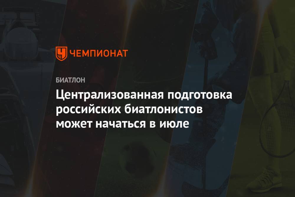 Владимир Драчев - Централизованная подготовка российских биатлонистов может начаться в июле - championat.com - Россия