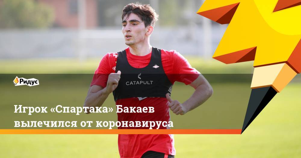 Зелимхан Бакаев - Роман Зобнин - Игрок «Спартака» Бакаев вылечился от коронавируса - ridus.ru - Москва
