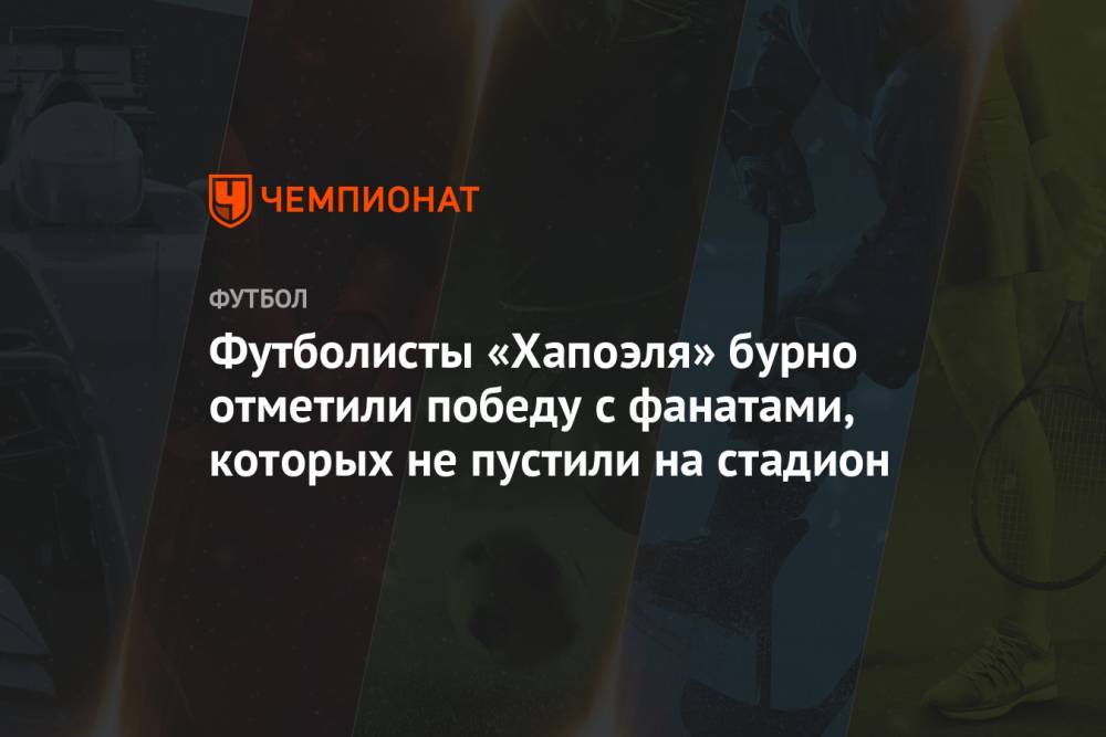 Футболисты «Хапоэля» бурно отметили победу с фанатами, которых не пустили на стадион - championat.com - Израиль - Тель-Авив