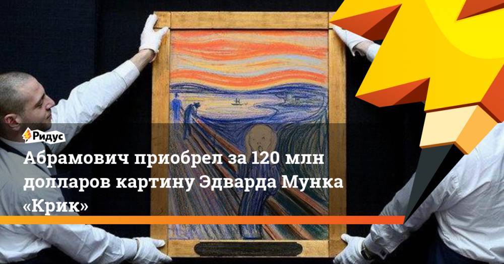 Роман Абрамович - Абрамович приобрел за 120 млн долларов картину Эдварда Мунка «Крик» - ridus.ru - Норвегия - Россия - Израиль