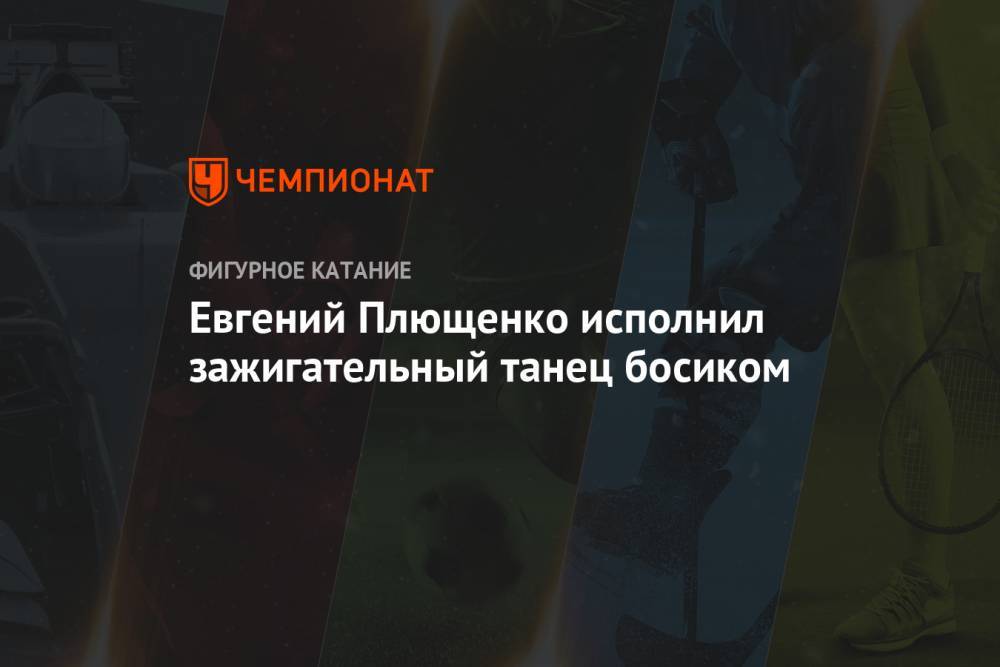 Яна Рудковская - Евгений Плющенко - Евгений Плющенко исполнил зажигательный танец босиком - championat.com - Россия - Кисловодск