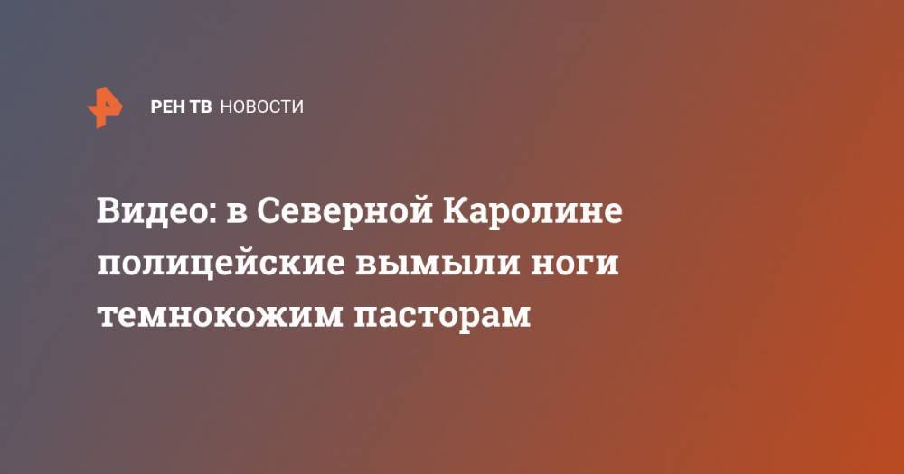 Джордж Флойд - Видео: в Северной Каролине полицейские вымыли ноги темнокожим пасторам - ren.tv - США - шт.Северная Каролина