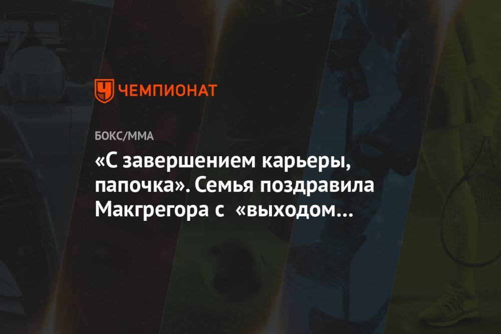 Джастин Гэтжи - «С завершением карьеры, папочка». Семья поздравила Макгрегора с «выходом на пенсию» - championat.com