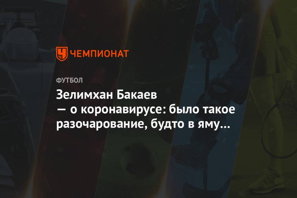 Зелимхан Бакаев - Зелимхан Бакаев — о коронавирусе: было такое разочарование, будто в яму упал - championat.com - Москва - Тула
