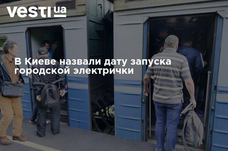 В Киеве назвали дату запуска городской электрички - vesti.ua - Украина - Киев