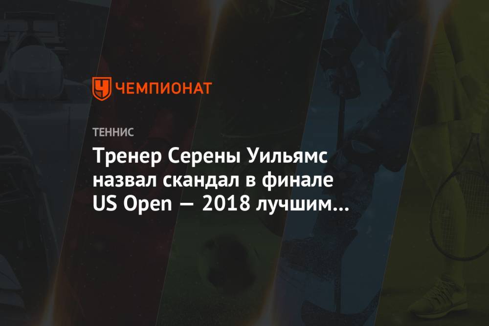 Наоми Осака - Тренер Серены Уильямс назвал скандал в финале US Open — 2018 лучшим днём для тенниса - championat.com - США