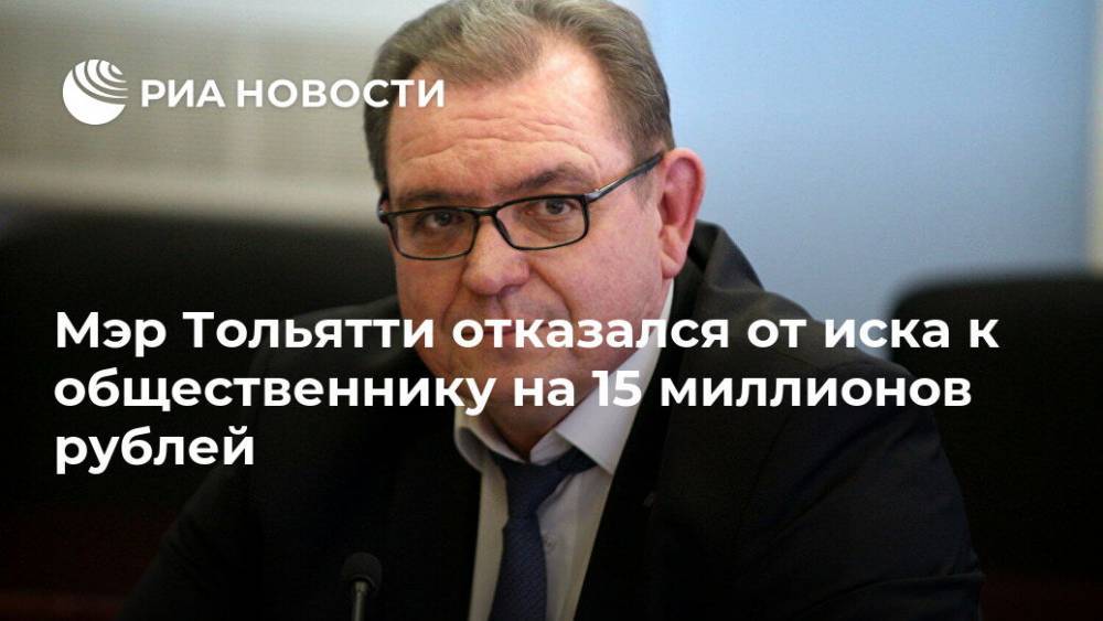 Мэр Тольятти отказался от иска к общественнику на 15 миллионов рублей - ria.ru - Самара - Тольятти