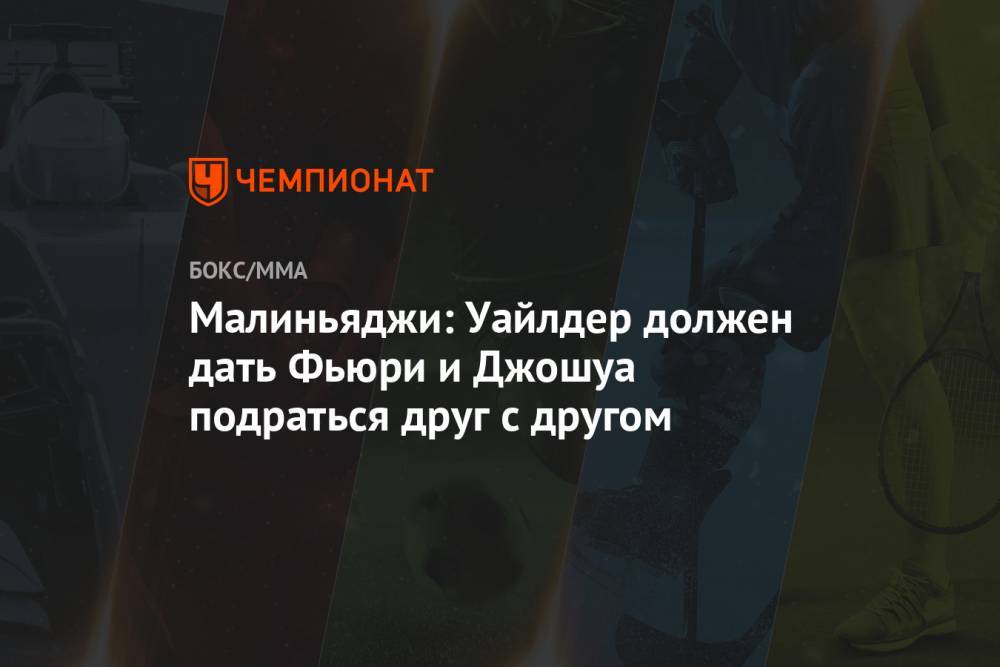 Фьюри Тайсон - Малиньяджи: Уайлдер должен дать Фьюри и Джошуа подраться друг с другом - championat.com