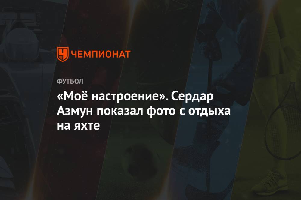 Сердар Азмун - «Моё настроение». Сердар Азмун показал фото с отдыха на яхте - championat.com - Москва - Россия - Санкт-Петербург - Иран - Казань