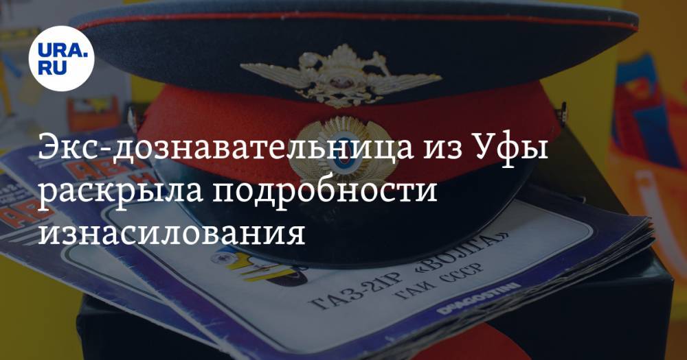 Экс-дознавательница из Уфы раскрыла подробности изнасилования. Дело могут пересмотреть - ura.news - Уфа