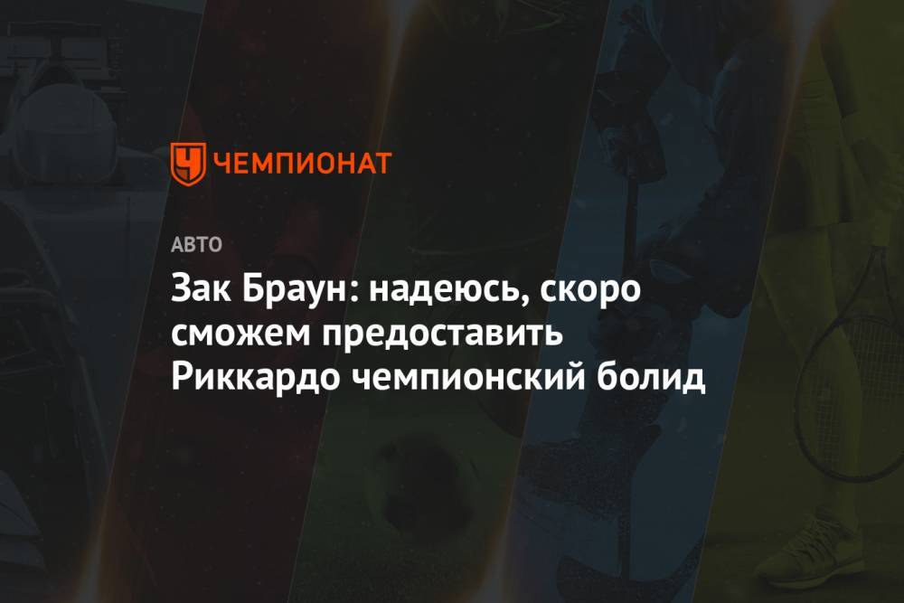 Зак Браун - Зак Браун: надеюсь, скоро сможем предоставить Риккардо чемпионский болид - championat.com