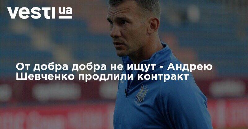 Андрей Шевченко - От добра добра не ищут - Андрею Шевченко продлили контракт - vesti.ua - Украина