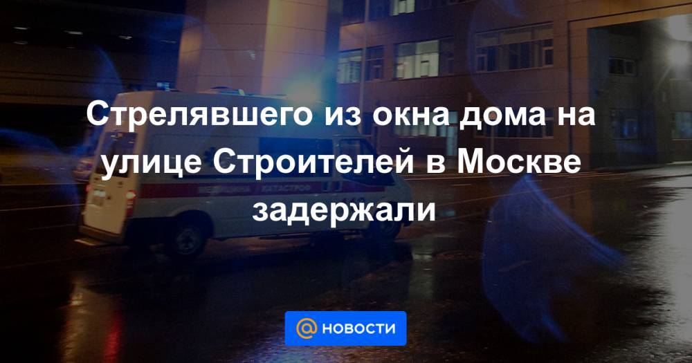 Стрелявшего из окна дома на улице Строителей в Москве задержали - news.mail.ru - Москва