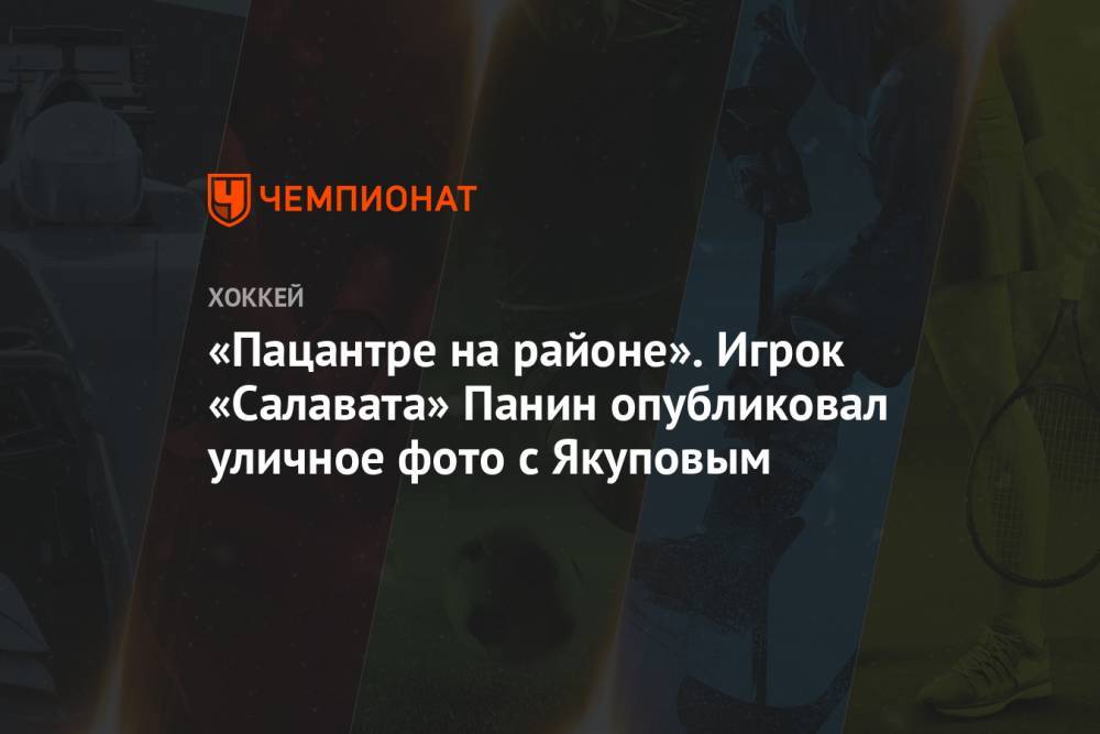 Григорий Панин - Михаил Пашнин - Наиль Якупов - «Пацантре на районе». Игрок «Салавата» Панин опубликовал уличное фото с Якуповым - championat.com - Московская обл. - Уфа