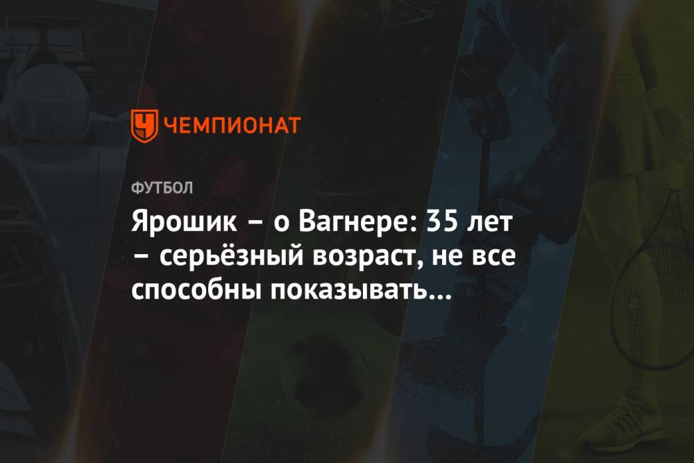Вагнер Лав - Иржи Ярошик - Ярошик – о Вагнере: 35 лет – серьёзный возраст, не все способны показывать хороший уровень - championat.com - Россия - Бразилия
