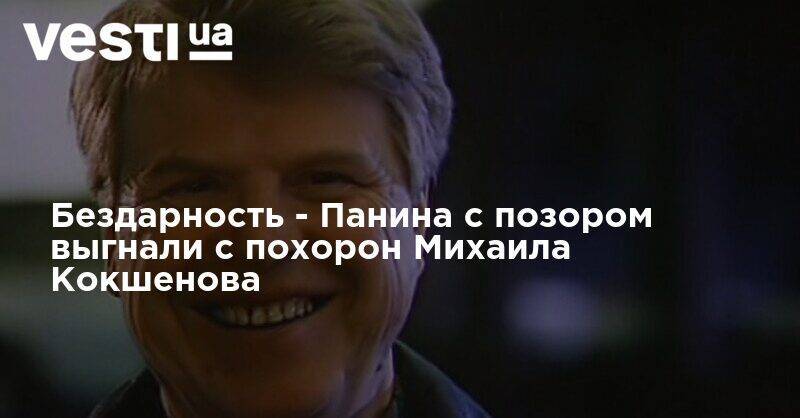 Алексей Панин - Михаил Кокшенов - Бездарность - Панина с позором выгнали с похорон Михаила Кокшенова - vesti.ua - Россия