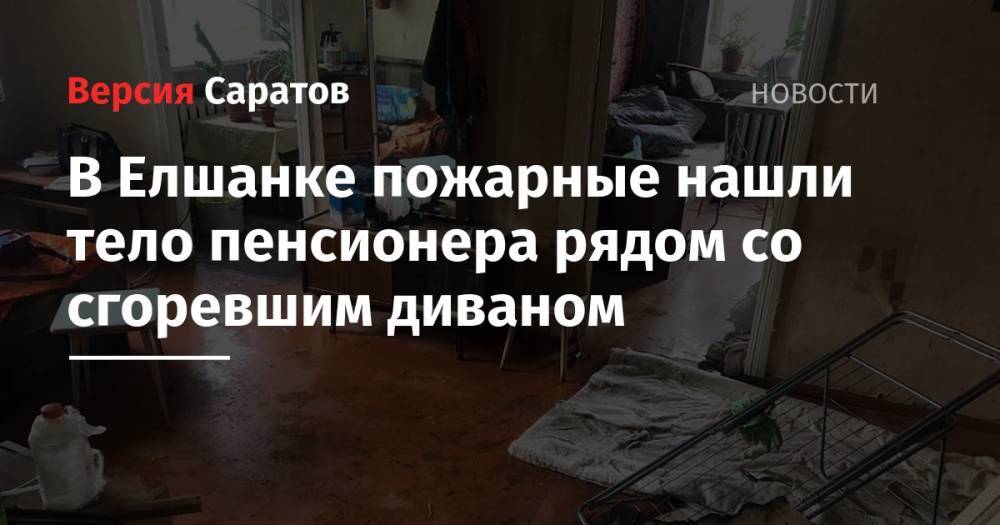 В Елшанке пожарные нашли тело пенсионера рядом со сгоревшим диваном - nversia.ru - Саратовская обл. - Саратов