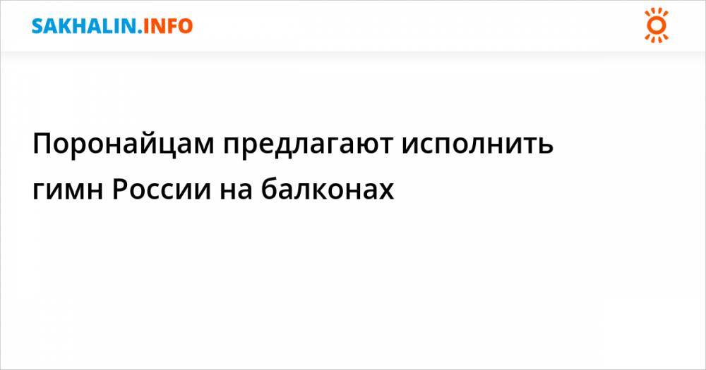 Поронайцам предлагают исполнить гимн России на балконах - sakhalin.info - Россия