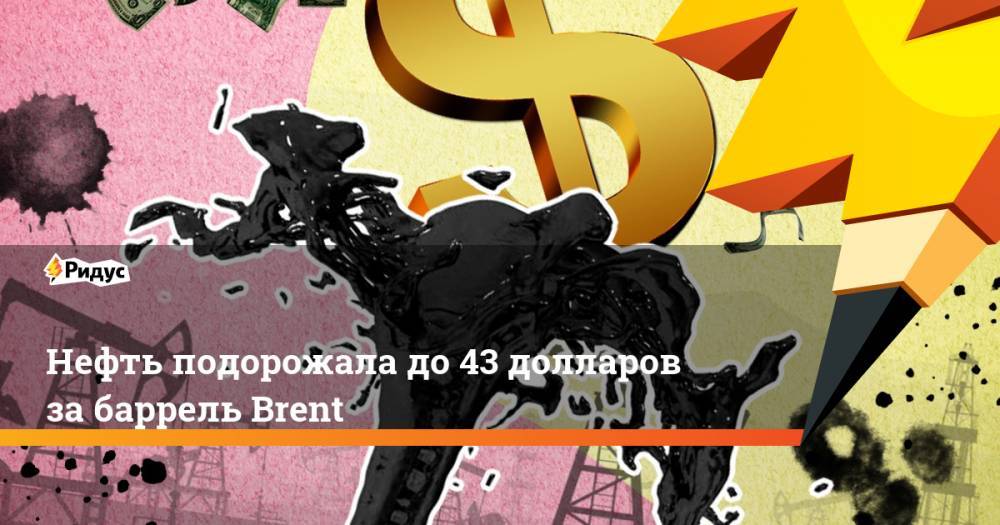 Нефть подорожала до 43 долларов за баррель Brent - ridus.ru - Россия - Лондон - Мексика