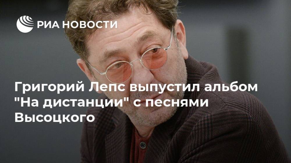 Григорий Лепс - Владимир Высоцкий - Григорий Лепс выпустил альбом "На дистанции" с песнями Высоцкого - ria.ru - Москва - Россия