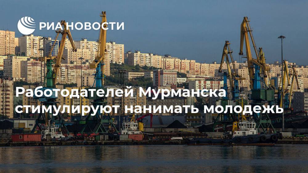 Работодателей Мурманска стимулируют нанимать молодежь - ria.ru - Москва - Мурманск - Мурманская обл.