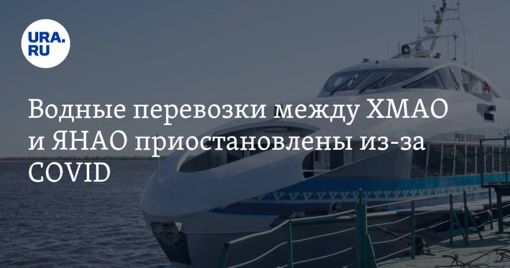Водные перевозки между ХМАО и ЯНАО приостановлены из-за COVID - ura.news - Югра - Салехард - окр. Янао