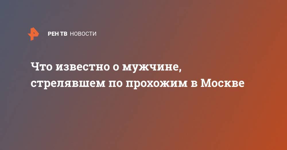 Дмитрий Павлов - Что известно о мужчине, стрелявшем по прохожим в Москве - ren.tv - Москва