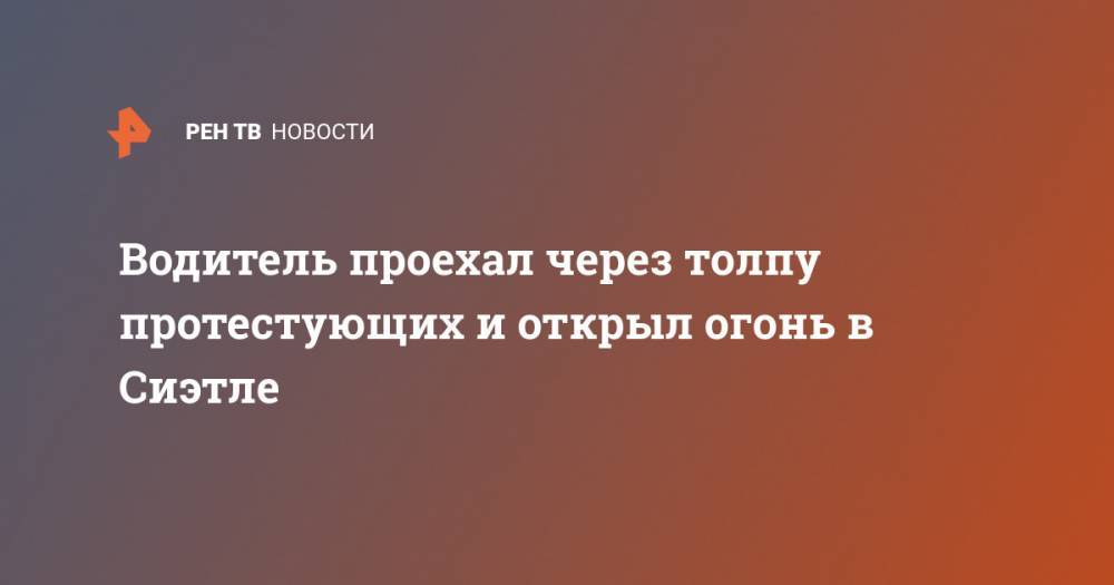 Джордж Флойд - Водитель проехал через толпу протестующих и открыл огонь в Сиэтле - ren.tv - США - Вашингтон