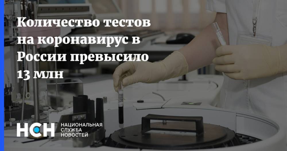 Анна Попова - Количество тестов на коронавирус в России превысило 13 млн - nsn.fm - Москва - Россия