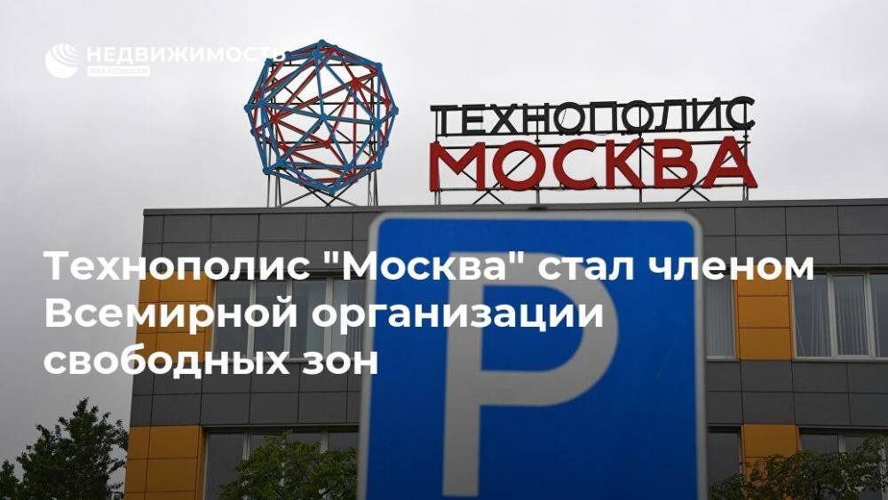 Владимир Ефимов - Технополис "Москва" стал членом Всемирной организации свободных зон - realty.ria.ru - Москва