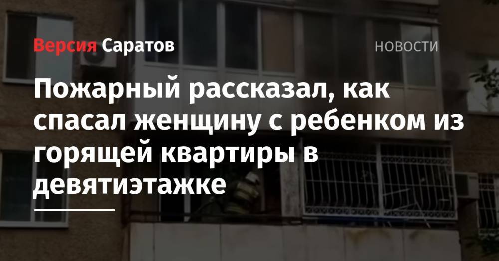 Пожарный рассказал, как спасал женщину с ребенком из горящей квартиры в девятиэтажке - nversia.ru