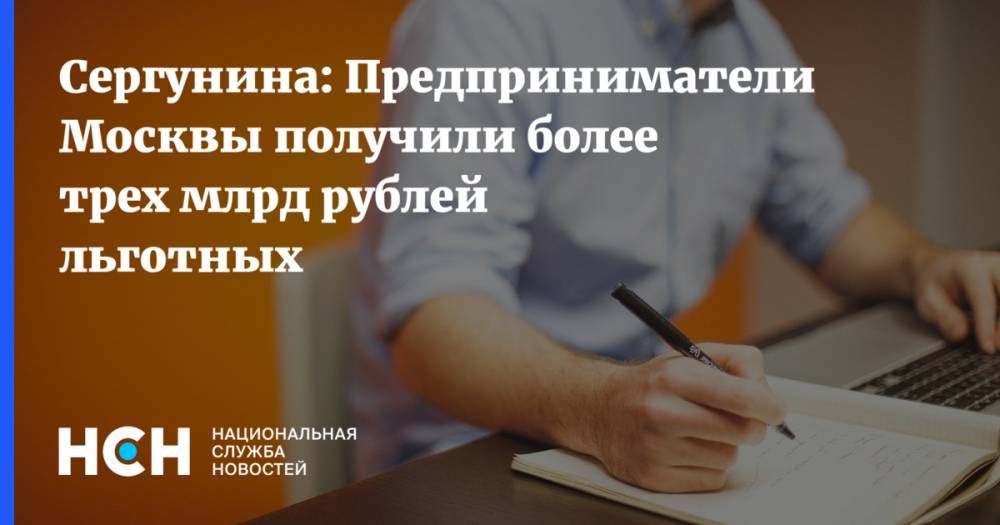 Наталья Сергунина - Сергунина: Предприниматели Москвы получили более трех млрд рублей льготных - nsn.fm - Москва - Россия