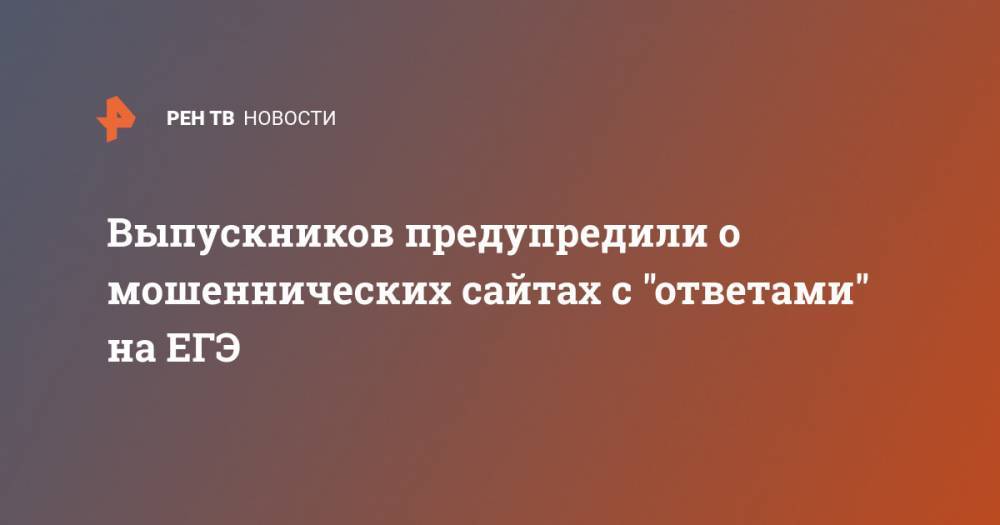 Выпускников предупредили о мошеннических сайтах с "ответами" на ЕГЭ - ren.tv