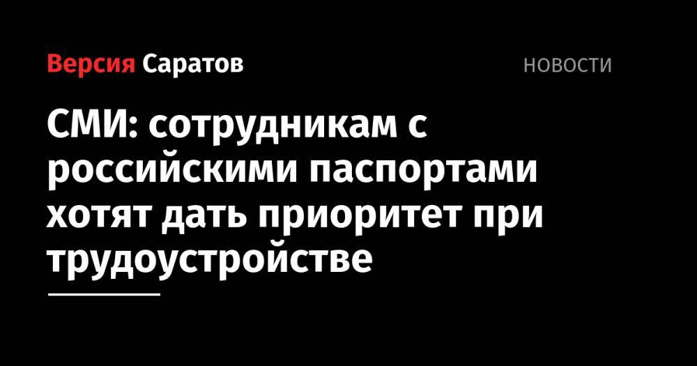 СМИ: сотрудникам с российскими паспортами хотят дать приоритет при трудоустройстве - nversia.ru - Россия