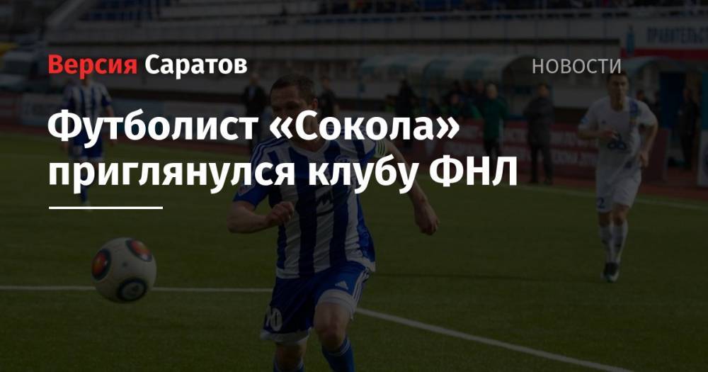 Сергей Павлов - Футболист «Сокола» приглянулся клубу ФНЛ - nversia.ru - Саратов