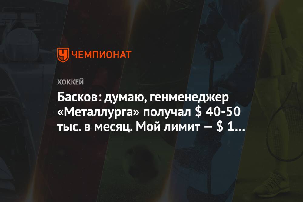 Дмитрий Басков - Басков: думаю, генменеджер «Металлурга» получал $ 40-50 тыс. в месяц. Мой лимит — $ 1 тыс - championat.com - Минск