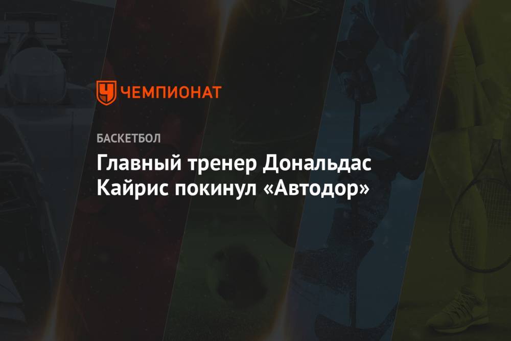 Главный тренер Дональдас Кайрис покинул «Автодор» - championat.com - Саратов - Минск