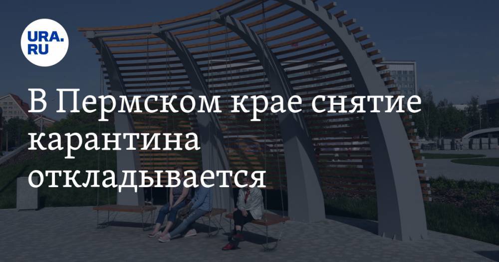 В Пермском крае снятие карантина откладывается. Ситуация с коронавирусом ухудшилась - ura.news - Пермский край