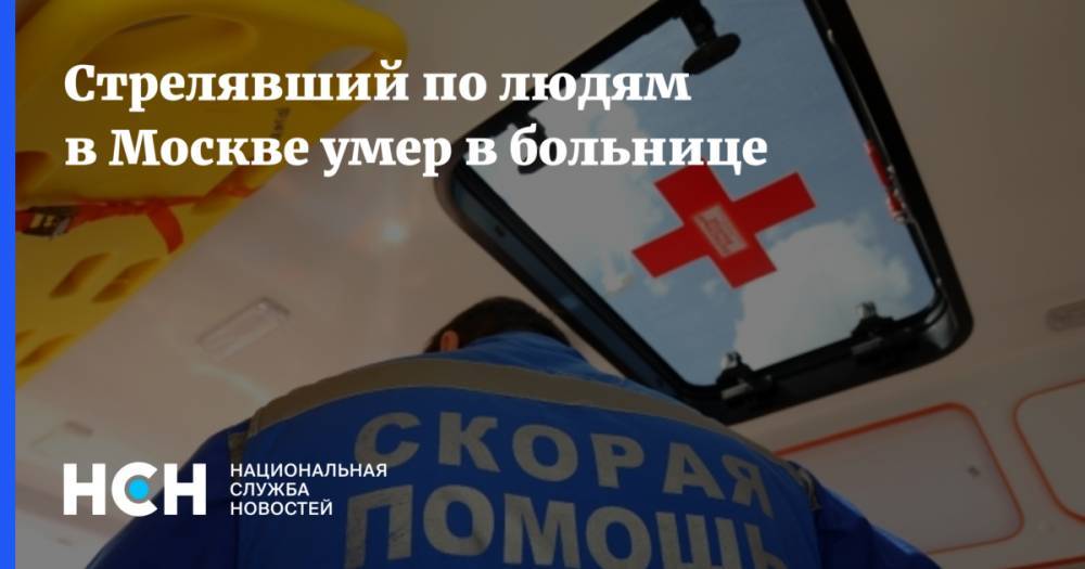 Юлия Иванова - Дмитрий Павлов - Стрелявший по людям в Москве умер в больнице - nsn.fm - Москва - Россия