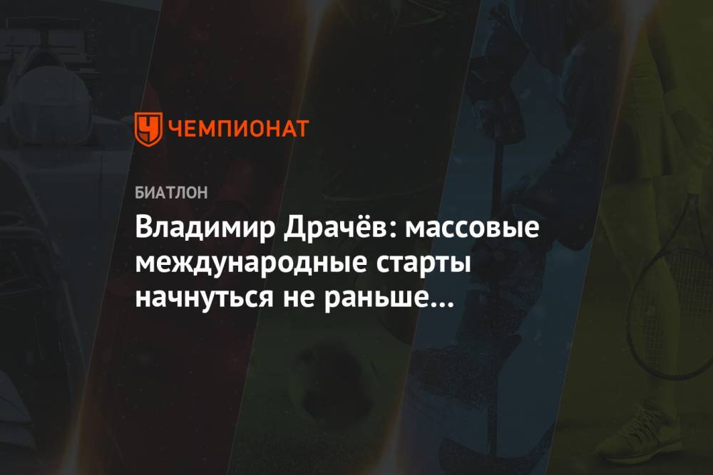Владимир Драчев - Владимир Драчёв: массовые международные старты начнуться не раньше сентября — октября - championat.com - Россия - Германия